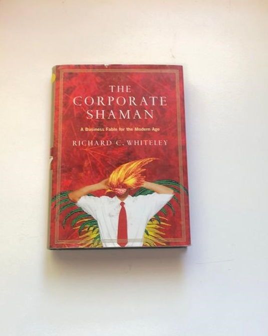 The corporate shaman: A business fable for the modern age - Richard C. Whiteley