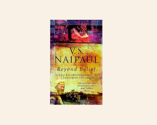 Beyond belief: Islamic excursions among the converted peoples - V.S. Naipaul