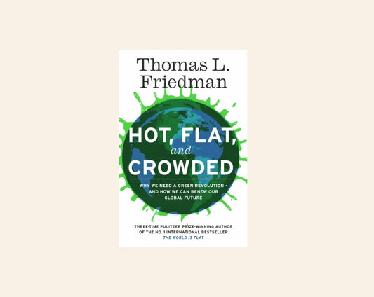 Hot, flat, and crowded: Why the world needs a green revolution - and how we can renew our global future - Thomas L. Friedman