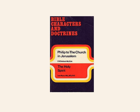 Bible characters and doctrines: Philip to the church in Jerusalem & The Holy Spirit - E.M. Blaiklock, MA, DLitt & Leon Morris, MSc, MTh, PhD