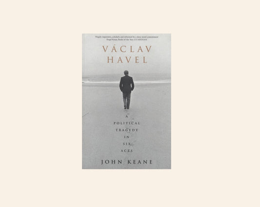 Václav Havel: A political tragedy in six acts - John Keane
