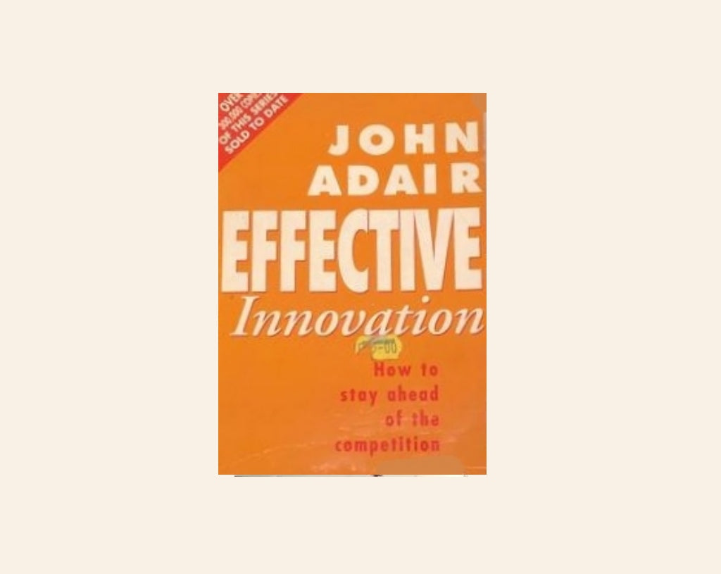 Effective innovation: How to stay ahead of the competition -  John Adair