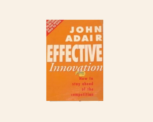 Effective innovation: How to stay ahead of the competition -  John Adair