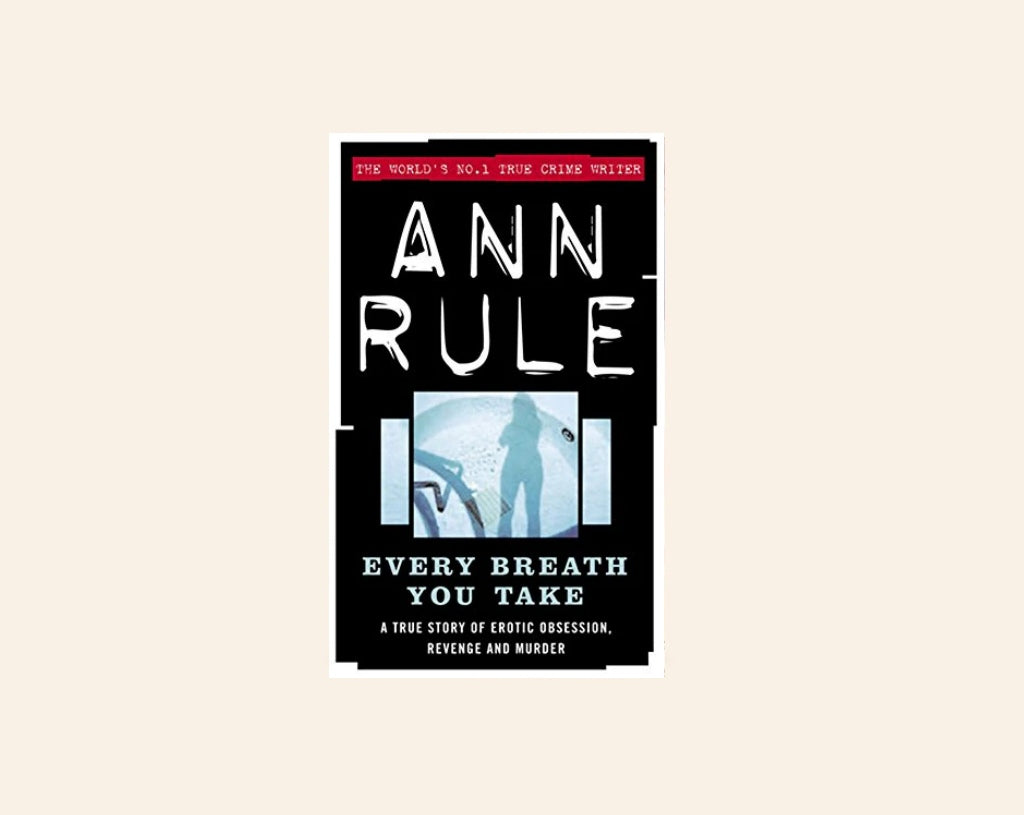 Every breath you take: A true story of erotic obsession, revenge and murder - Ann Rule