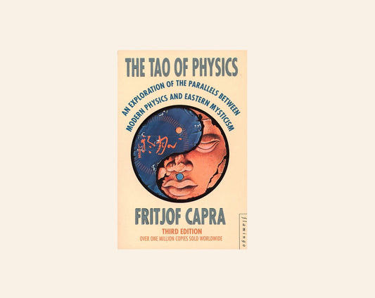 The Tao of physics: An exploration of the parallels between modern physics and Eastern mysticism - Fritjof Capra