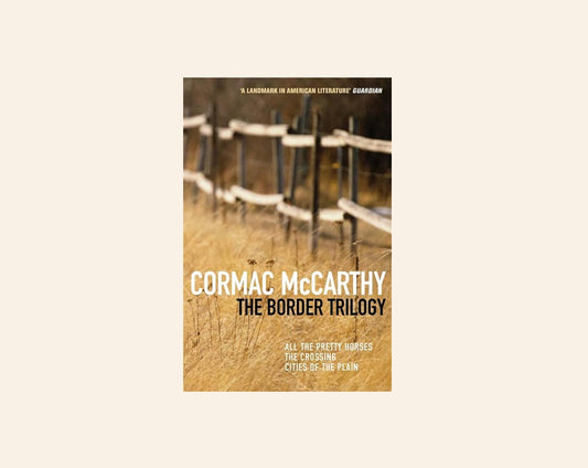 The border trilogy: All the Pretty Horses, The Crossing, Cities of the Plain - Cormac McCarthy