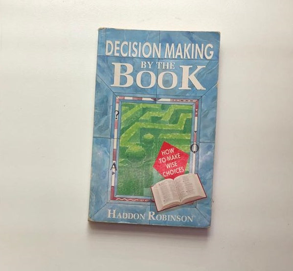 Decision making by the book: How to choose wisely in an age of options - Haddon Robinson