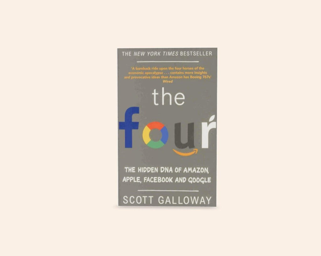 The four: The hidden DNA of Amazon,  Apple, Facebook  and Google - Scott Galloway