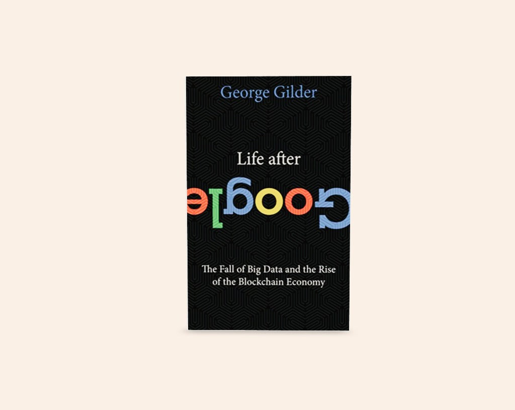 Life after Google: The fall of the big data and the rise of the blockchain economy - George Gilder